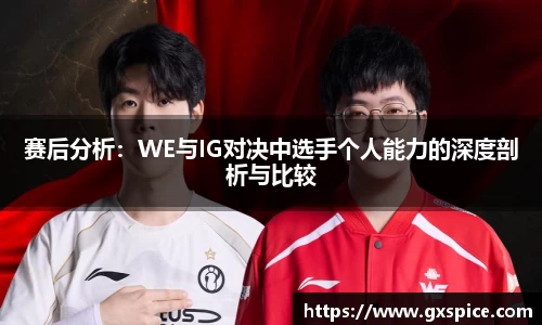 赛后分析：WE与IG对决中选手个人能力的深度剖析与比较